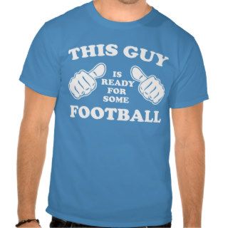 This Guy is ready for some Football Tshirt
