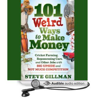 101 Weird Ways to Make Money Cricket Farming, Repossessing Cars, and Other Jobs With Big Upside and Not Much Competition (Audible Audio Edition) Steve Gillman, Donald Corren Books