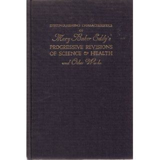 Distinguishing Characteristics of Mary Baker Eddy's Progressive Revisions of Science and Health and Other Writings A Compiler Books