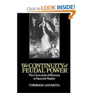 The Continuity of Feudal Power The Caracciolo Di Brienza in Spanish Naples (Cambridge Studies in Early Modern History) Tommaso Astarita 9780521893169 Books