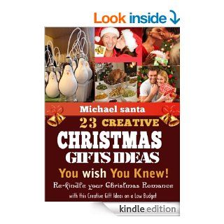 23 Creative Christmas Gift Ideas You wish You Knew; Re kindle your Christmas Romance with this Creative Gift Ideas on a Low Budget eBook Michael Santa Kindle Store