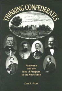 Thinking Confederates Academia and the Idea of Progress in the New South Dan R. Frost 9781572331044 Books