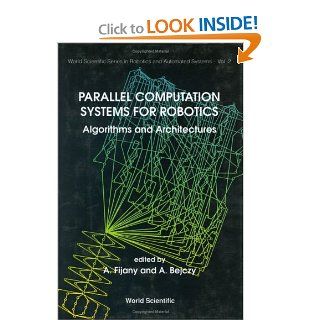 Parallel Computation Systems for Robotics Algorithms and Architectures (Series in Robotics and Automated Systems, Vol 2) A. Fijany, A. Bejczy 9789810206635 Books