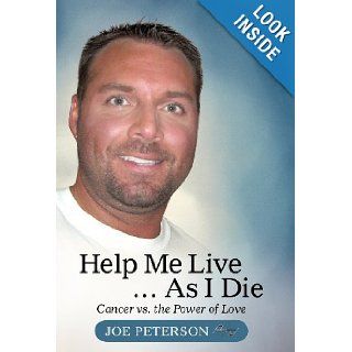Help Me Liveas I Die Cancer vs. the Power of Love Joe Peterson 9781475940961 Books