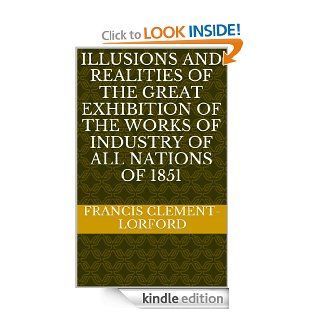 Illusions and realities of The Great Exhibition of the Works of Industry of All Nations of 1851 eBook Francis Clement Lorford Kindle Store