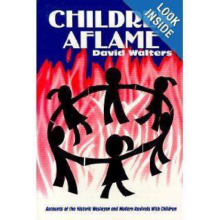 Children Aflame Accounts of the Historic Wesleyan and Modern Revivals With Children (9780962955969) David Walters Books