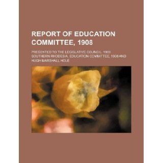 Report of Education Committee, 1908; presented to the Legislative Council, 1908 Southern Rhodesia. Education 9781130611960 Books