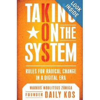 Taking On the System Rules for Radical Change in a Digital Era Markos Moulitsas Zuniga 9780451225191 Books