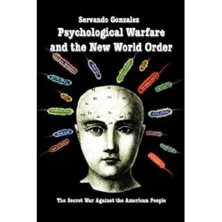 Psychological Warfare and the New World Order The Secret War Against the American People Servando Gonzalez 9780932367235 Books
