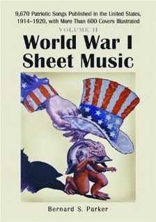 World War I Sheet Music 9, 670 Patriotic Songs Published in the United States, 19141920, with More Than 600 Covers Illustrated. Volume 2 Bernard S. Parker 9780786427994 Books
