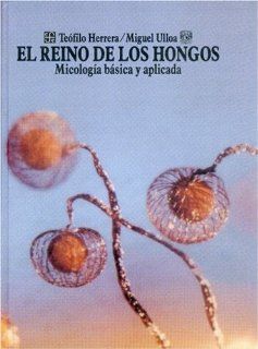 El reino de los hongos  micologa bsica y aplicada (Ciencia y Tecnologia) (Spanish Edition) Herrera Tefilo y Miguel Ulloa 9789681657376 Books