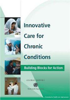 Innovative Care for Chronic Conditions Building Blocks for Action Global Report World Health Organization 9789241590174 Books