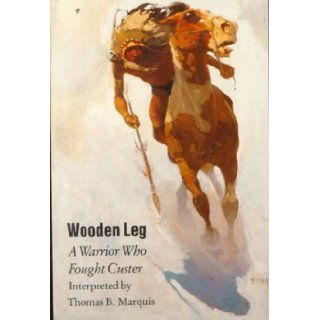 Wooden Leg  A Warrior Who Fought Custer Wooden Leg, Thomas B. Marquis 9780803251243 Books