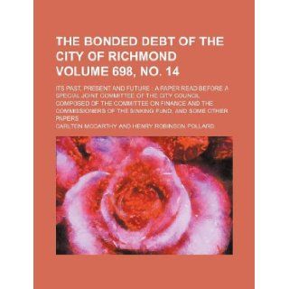 The bonded debt of the city of Richmond Volume 698, no. 14 ; its past, present and future a paper read before a Special Joint Committee of the Cityof the Sinking Fund, and some other pa Carlton Mccarthy 9781130345100 Books