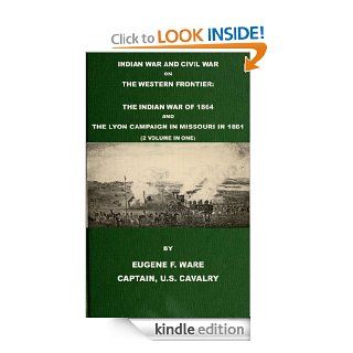 Indian War and Civil War on the Western Frontier The Indian War Of 1864 And The Lyon Campaign in Missouri in 1861 (2 Volumes in 1) (With Interactive Table of Contents & List of Illustrations) eBook Eugene Fitch Ware, Harry Polizzi Kindle Store