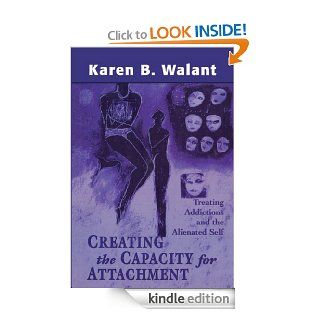 Creating the Capacity for Attachment Treating Addictions and the Alienated Self eBook Karen B. Walant Kindle Store