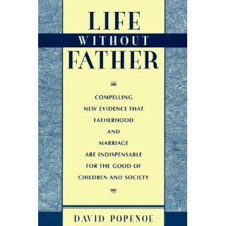Life without Father Compelling New Evidence That Fatherhood and Marriage Are Indispensable for the Good of Children and Society David Popenoe 9780674532601 Books
