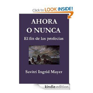 Ahora o Nunca. El fin de las profecas (Spanish Edition) eBook Savitri Ingrid Mayer Kindle Store