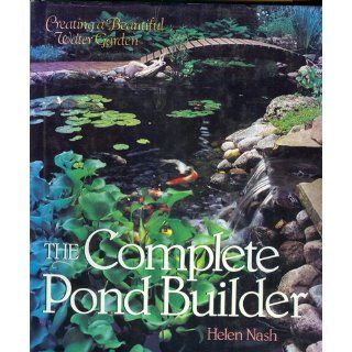 The Complete Pond Builder Creating a Beautiful Water Garden Helen Nash 9780806938660 Books