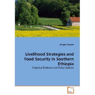 Livelihood Strategies and Food Security in Southern Ethiopia Empirical Evidence and Policy Options Adugna Eneyew 9783639289695 Books