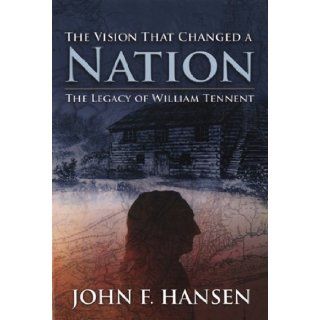 The Vision That Changed A Nation The Legacy of William Tennent John F. Hansen, MorningStar Publications Inc. 9781599330495 Books