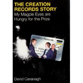 The Creation Records Story My Magpie Eyes are Hungry for the Prize David Cavanagh 9781852277758 Books