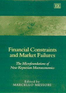 Financial Constraints and Market Failures  The Microfoundations of the New Keynesian Macroeconomics (9781858986258) Marcello Messori Books