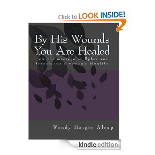By His Wounds You are Healed  How the Message of Ephesians Transforms a Woman's Identity eBook Wendy Alsup Kindle Store
