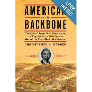 American to the Backbone The Life of James W. C. Pennington, the Fugitive Slave Who Became One of the First Black Abolitionists Christopher Webber 9781605981758 Books