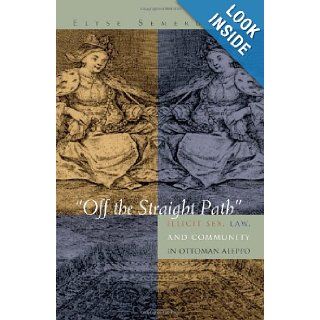 Off the Straight Path Illicit Sex, Law, and Community in Ottoman Aleppo (Gender, Culture, and Politics in the Middle East) Elyse Semerdjian 9780815631736 Books