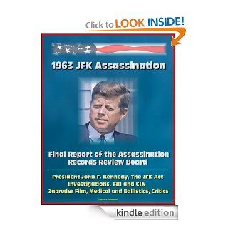 1963 JFK Assassination Final Report of the Assassination Records Review Board   President John F. Kennedy, The JFK Act, Investigations, FBI and CIA, Zapruder Film, Medical and Ballistics, Critics eBook Assassination Records  Review Board, U.S.  Governmen