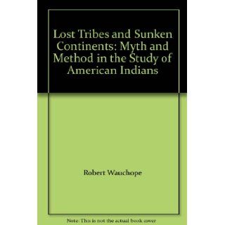 Lost Tribes and Sunken Continents Myth and Method in the Study of American Indians Robert Wauchope 9780226876368 Books
