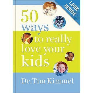 50 Ways to Really Love Your Kids Simple Wisdom and Truths for Parents Dr. Tim Kimmel 9781404103252 Books