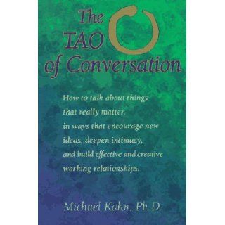 The Tao of Conversation How to Talk About Things That Really Matter, in Ways That Encourage New Ideas, Deepen Intimacy, and Build Effective and Creative Working relationships Michael Kahn 9781572240285 Books