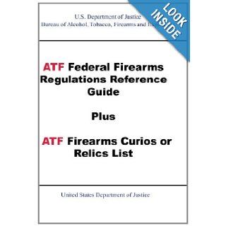 ATF Federal Firearms Regulations Reference Guide Plus ATF Firearms Curios or Relics List Tobacco, Firearms and Explosives Bureau of Alcohol 9781601703620 Books