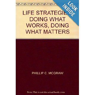 LIFE STRATEGIES DOING WHAT WORKS, DOING WHAT MATTERS PHILLIP C. MCGRAW Books