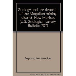 Geology and ore deposits of the Mogollon mining district, New Mexico, (U.S. Geological survey. Bulletin 787) Henry Gardiner Ferguson Books