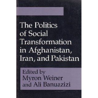 The Politics of Social Transformation in Afghanistan, Iran, and Pakistan (Contemporary Issues in the Middle East) Myron Weiner, Ali Banuazizi 9780815626091 Books