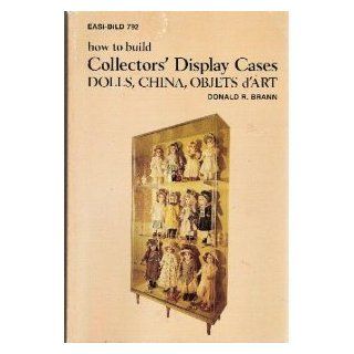 How to Build Collectors' Display Cases Dolls, China, Objets D'Art (Easi Bild ; 792) Donald R. Brann 9780877337928 Books