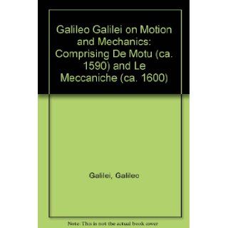 Galileo Galilei on Motion and Mechanics Comprising De Motu (ca. 1590) and Le Meccaniche (ca. 1600) Galileo Galilei Books