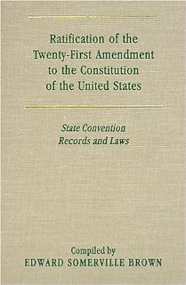 Ratification of the Twenty First Amendment to the Constitution of the United States State Convention Records and Laws (9781584772781) Everett Somerville Brown Books