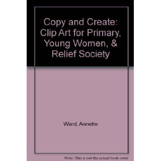 Copy and Create Clip Art for Primary, Young Women, & Relief Society Annette Ward 9780884949244 Books