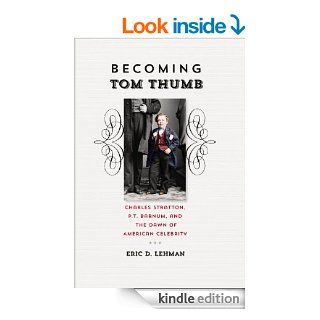 Becoming Tom Thumb Charles Stratton, P. T. Barnum, and the Dawn of American Celebrity (The Driftless Connecticut Series & Garnet Books) eBook Eric D. Lehman Kindle Store