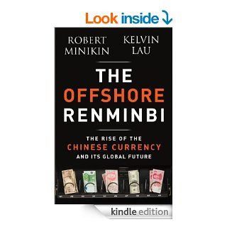 The Offshore Renminbi The Rise of the Chinese Currency and Its Global Future eBook Robert Minikin, Kelvin Lau Kindle Store