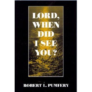 Lord, When Did I See You Robert L. Pumfery 9780533146604 Books