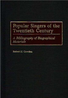Popular Singers of the Twentieth Century A Bibliography of Biographical Materials (Music Reference Collection) Robert H. Cowden 9780313293337 Books