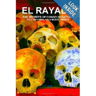 El Rayado, The Secrets Of Congo Initiations, Palo Mayombe, Palo Monte, Kimbisa Carlos Antonio De Bourbon Galdiano Montenegro 9781105750939 Books