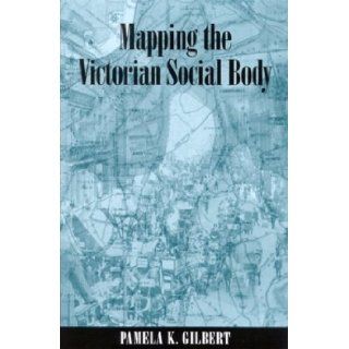 Mapping the Victorian Social Body (SUNY series, Studies in the Long Nineteenth Century) Pamela K. Gilbert 9780791460269 Books