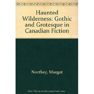 Haunted Wilderness Gothic and Grotesque in Canadian Fiction Margot Northey 9780802053572 Books