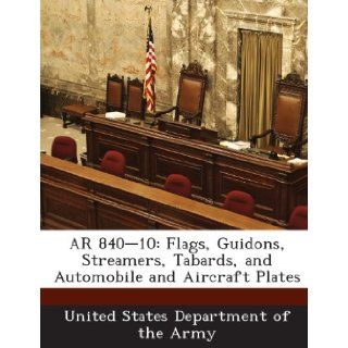 AR 840 10 Flags, Guidons, Streamers, Tabards, and Automobile and Aircraft Plates United States Department of the Army 9781288895700 Books